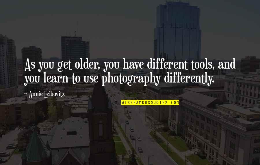 You Get Older Quotes By Annie Leibovitz: As you get older, you have different tools,