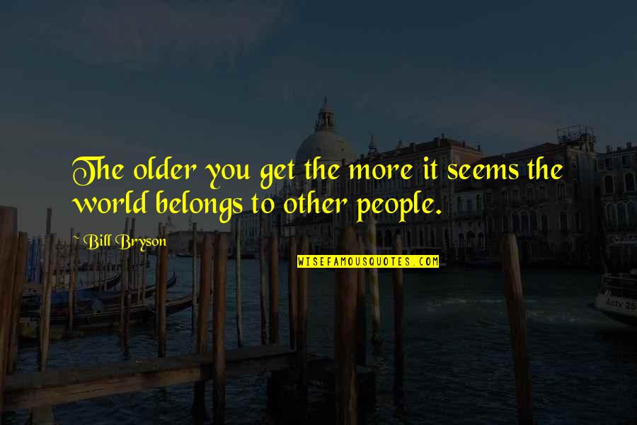 You Get Older Quotes By Bill Bryson: The older you get the more it seems