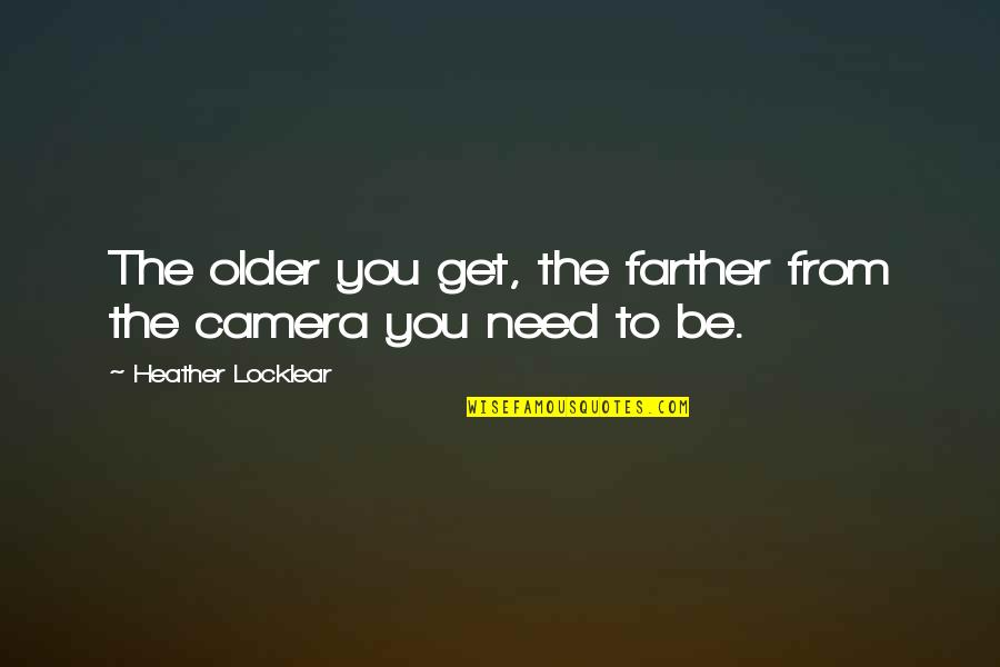 You Get Older Quotes By Heather Locklear: The older you get, the farther from the