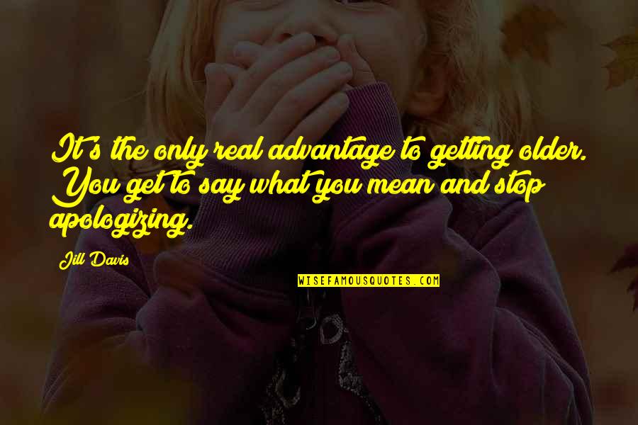 You Get Older Quotes By Jill Davis: It's the only real advantage to getting older.
