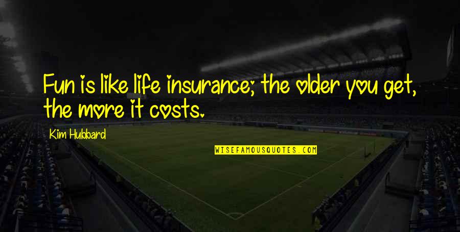 You Get Older Quotes By Kim Hubbard: Fun is like life insurance; the older you