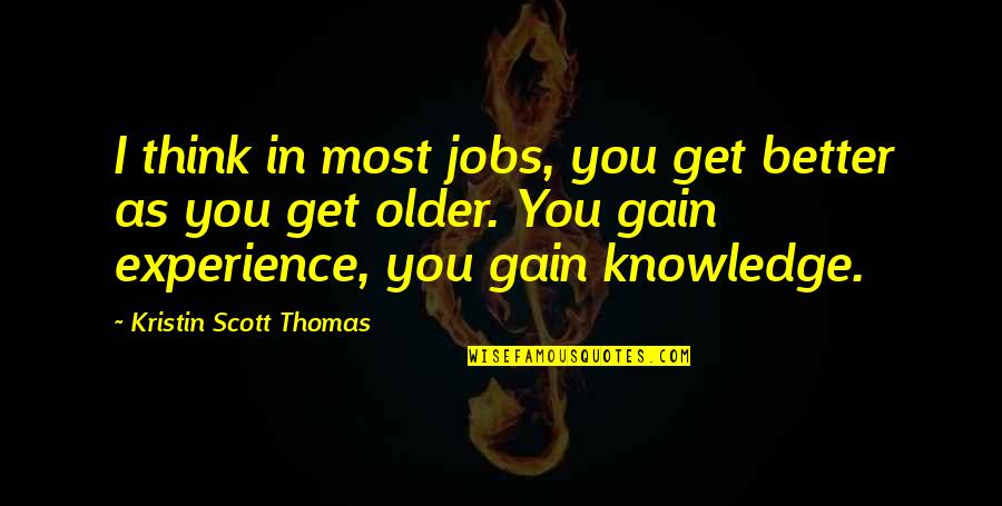 You Get Older Quotes By Kristin Scott Thomas: I think in most jobs, you get better