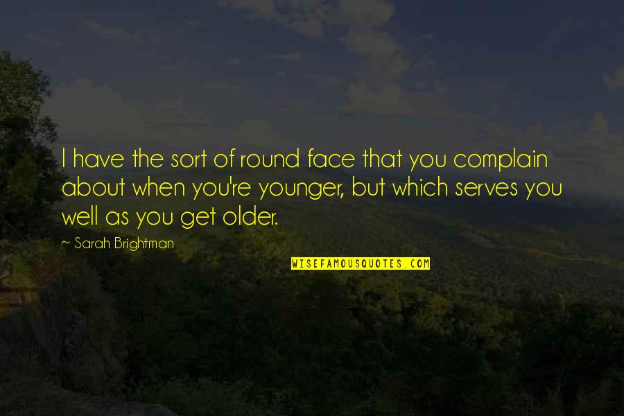 You Get Older Quotes By Sarah Brightman: I have the sort of round face that