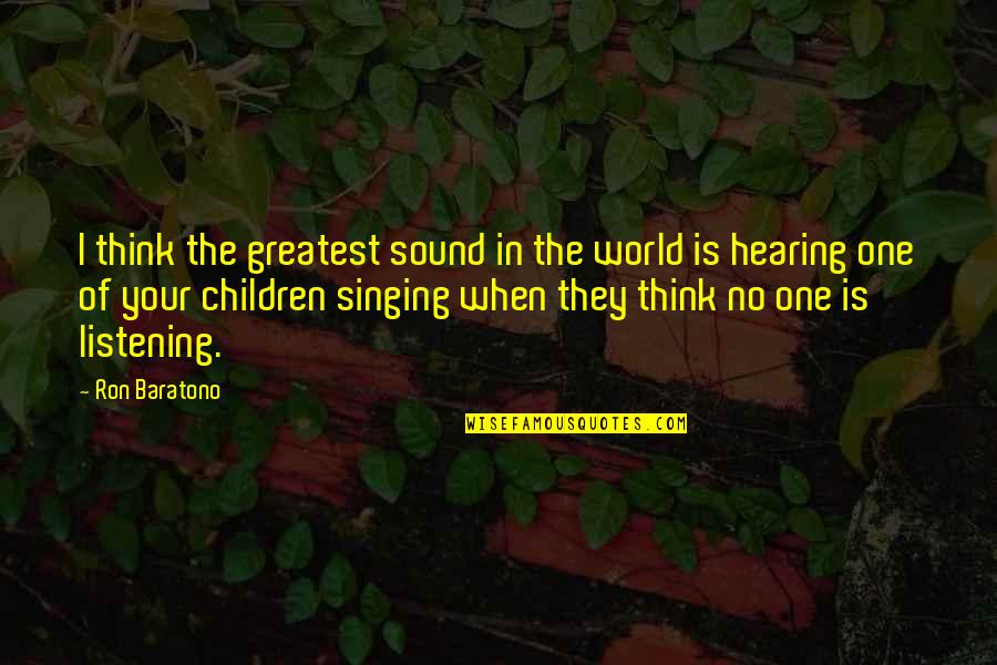 You Get Out Of It What You Put Into It Quote Quotes By Ron Baratono: I think the greatest sound in the world You Get Out Of It What You Put Into It Quote Quotes By Ron Baratono: I think the greatest sound in the world