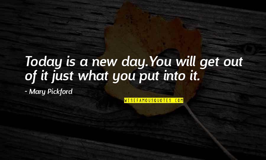 You Get Out Of It What You Put Into It Quotes By Mary Pickford: Today is a new day.You will get out