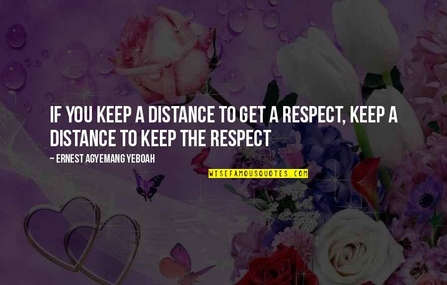 You Get Respect Quotes By Ernest Agyemang Yeboah: if you keep a distance to get a