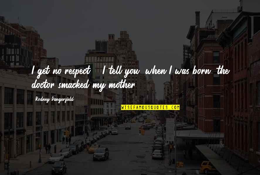 You Get Respect Quotes By Rodney Dangerfield: I get no respect ... I tell you,