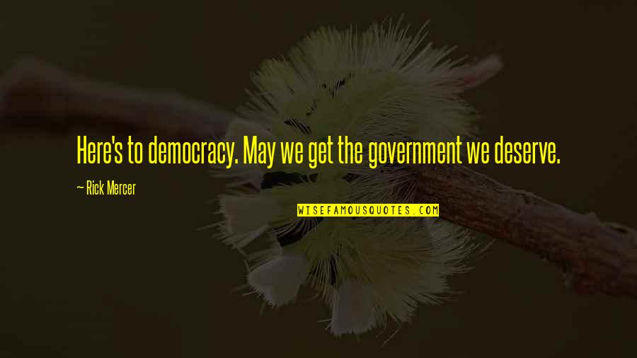 You Get The Government You Deserve Quotes By Rick Mercer: Here's to democracy. May we get the government