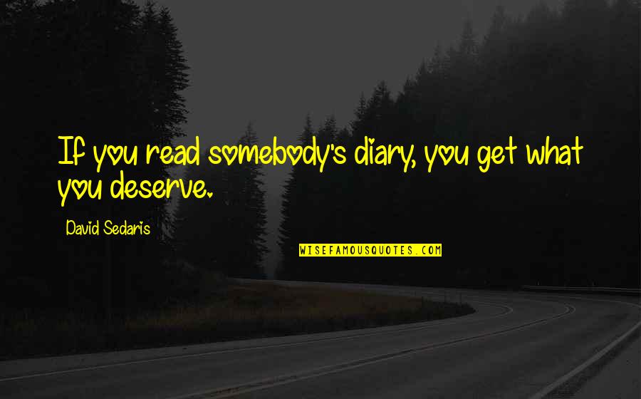 You Get What You Deserve Quotes By David Sedaris: If you read somebody's diary, you get what