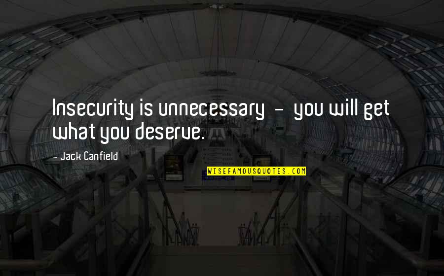 You Get What You Deserve Quotes By Jack Canfield: Insecurity is unnecessary - you will get what