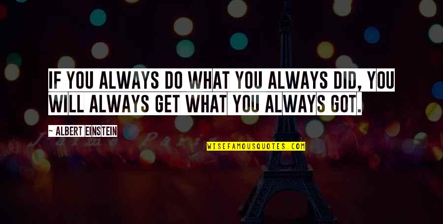 You Get What You Do Quotes By Albert Einstein: If you always do what you always did,
