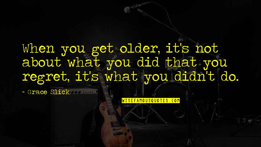 You Get What You Do Quotes By Grace Slick: When you get older, it's not about what