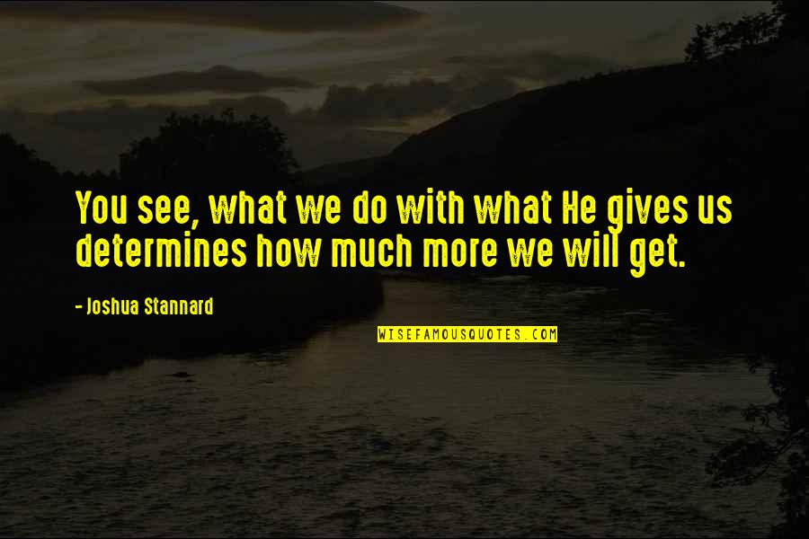 You Get What You Do Quotes By Joshua Stannard: You see, what we do with what He