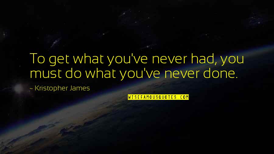 You Get What You Do Quotes By Kristopher James: To get what you've never had, you must