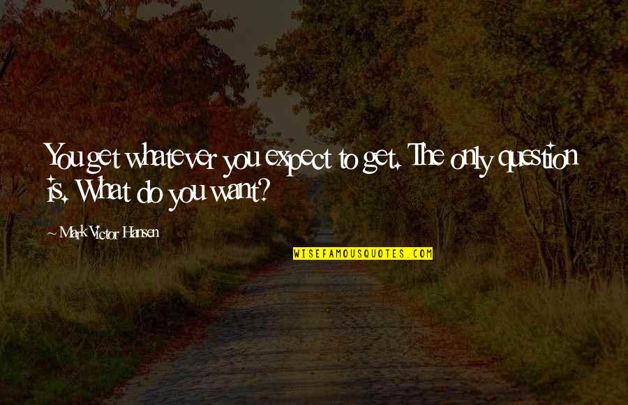 You Get What You Do Quotes By Mark Victor Hansen: You get whatever you expect to get. The