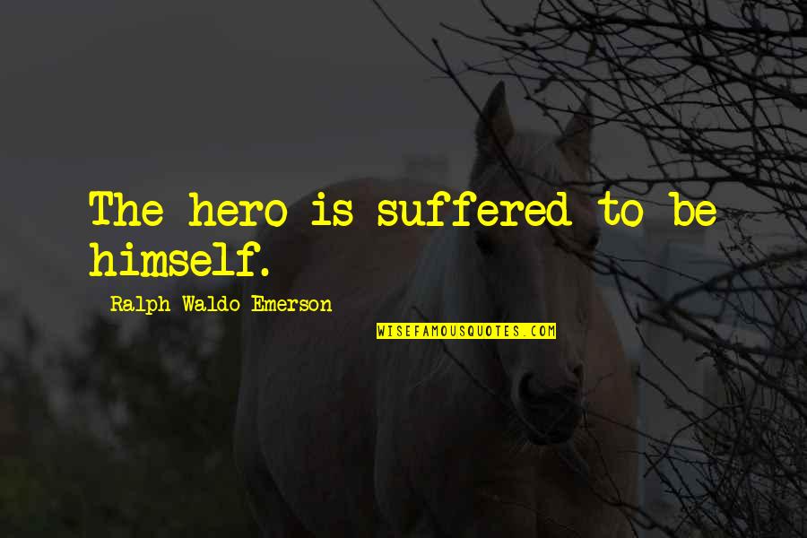You Get What You Give Picture Quotes By Ralph Waldo Emerson: The hero is suffered to be himself.