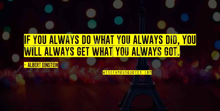 You Get What You Got Quotes By Albert Einstein: If you always do what you always did,