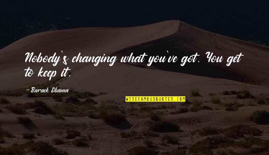 You Get What You Got Quotes By Barack Obama: Nobody's changing what you've got. You get to