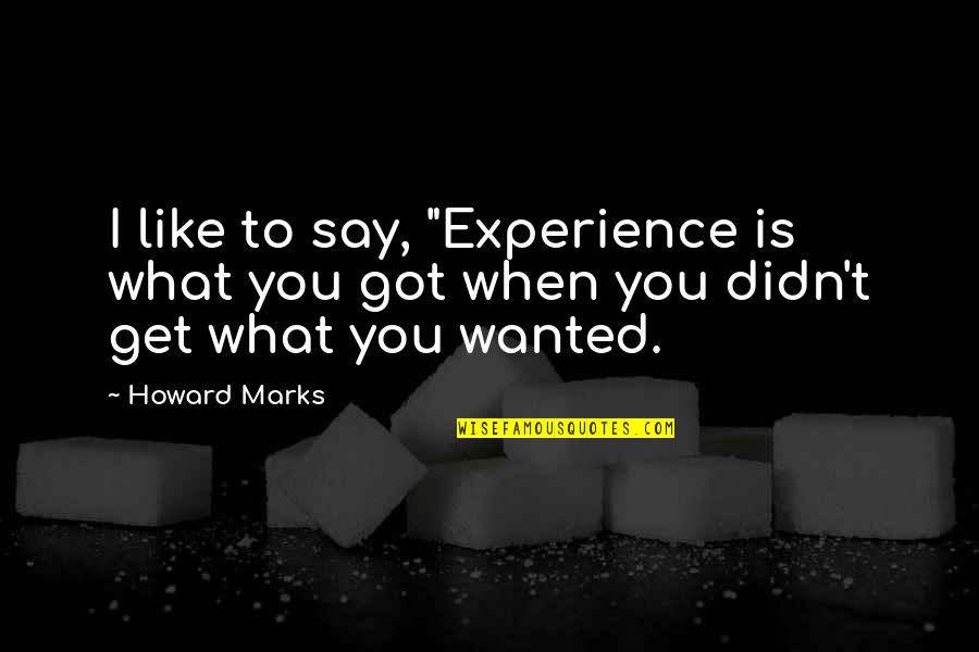 You Get What You Got Quotes By Howard Marks: I like to say, "Experience is what you