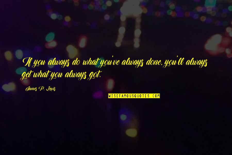 You Get What You Got Quotes By James P. Lewis: If you always do what you've always done,