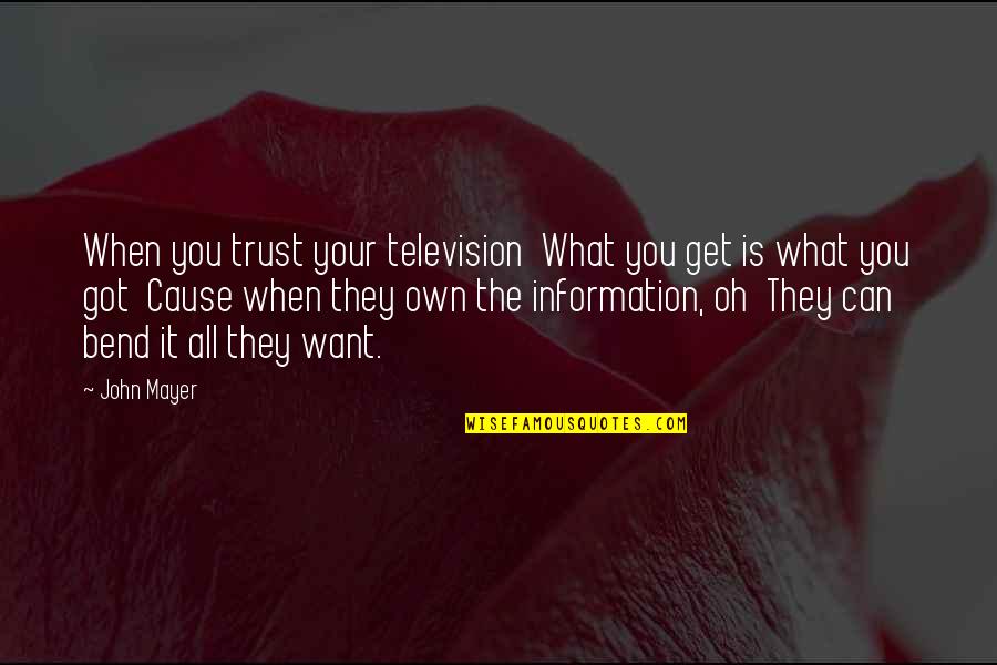 You Get What You Got Quotes By John Mayer: When you trust your television What you get