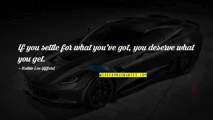 You Get What You Got Quotes By Kathie Lee Gifford: If you settle for what you've got, you