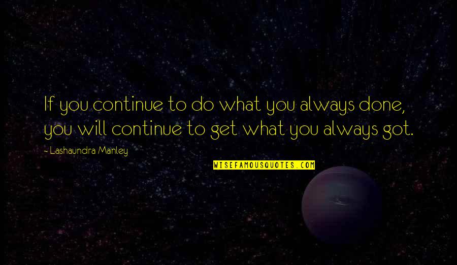 You Get What You Got Quotes By Lashaundra Manley: If you continue to do what you always