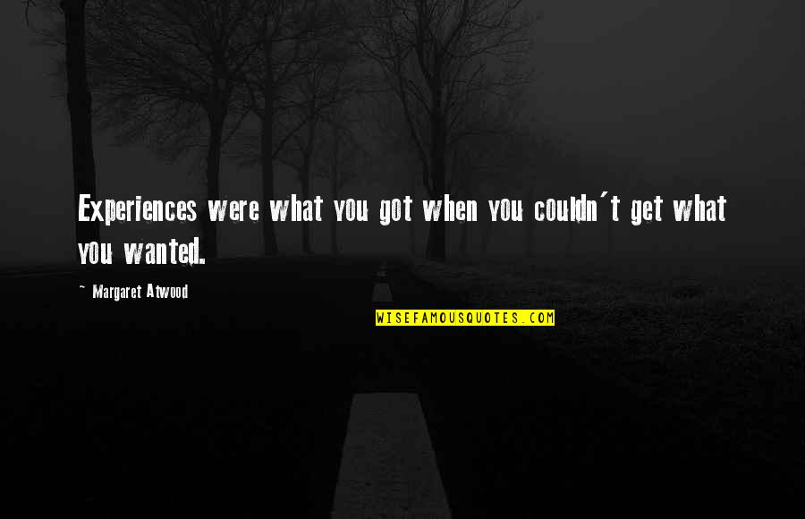 You Get What You Got Quotes By Margaret Atwood: Experiences were what you got when you couldn't