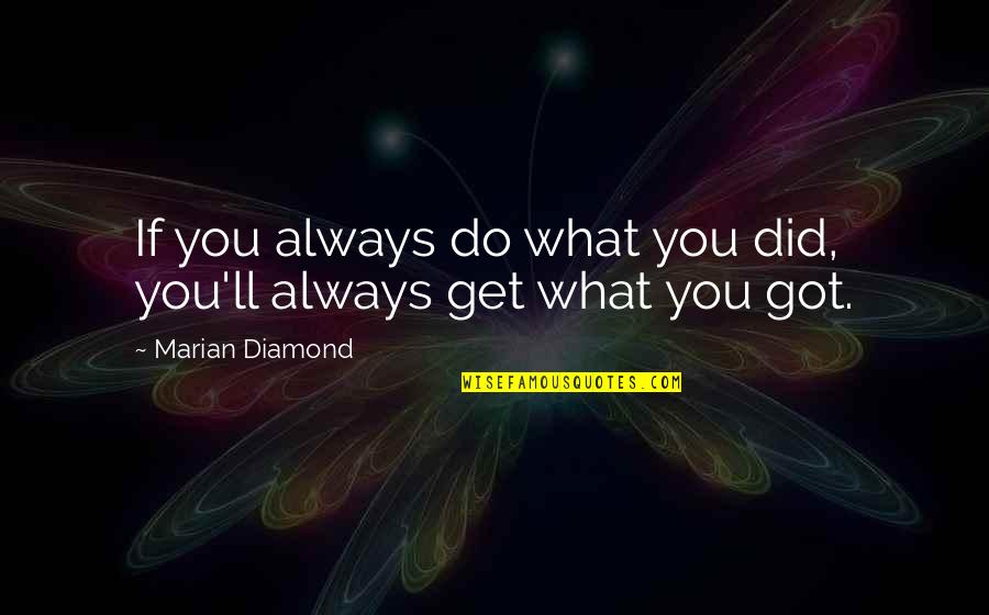 You Get What You Got Quotes By Marian Diamond: If you always do what you did, you'll