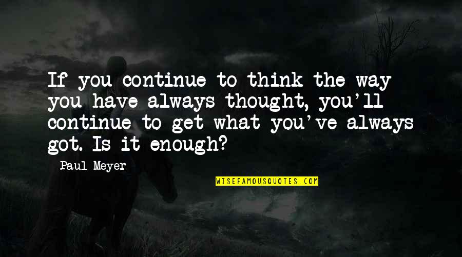 You Get What You Got Quotes By Paul Meyer: If you continue to think the way you