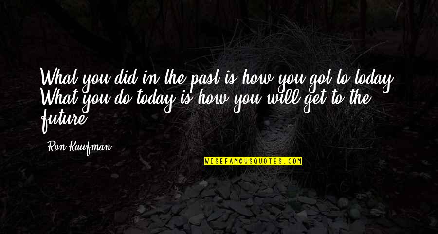 You Get What You Got Quotes By Ron Kaufman: What you did in the past is how
