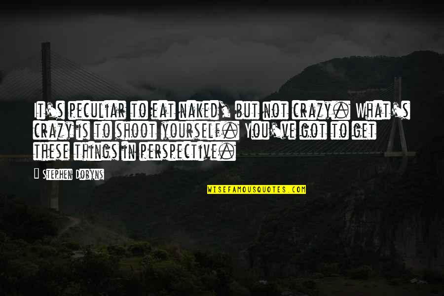 You Get What You Got Quotes By Stephen Dobyns: It's peculiar to eat naked, but not crazy.