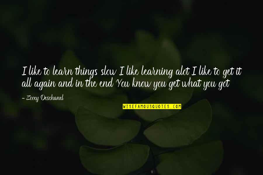 You Get What You Got Quotes By Zooey Deschanel: I like to learn things slow I like