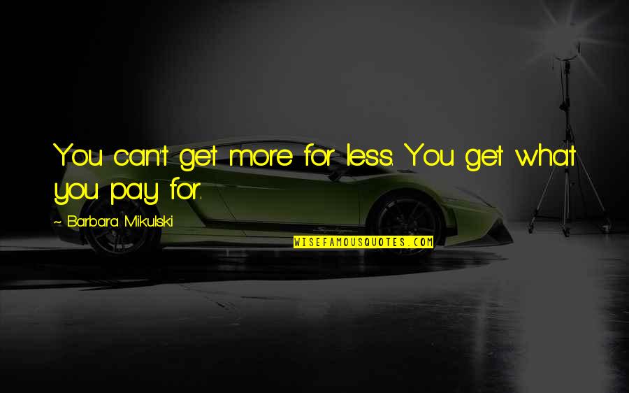 You Get What You Pay For Quotes By Barbara Mikulski: You can't get more for less. You get