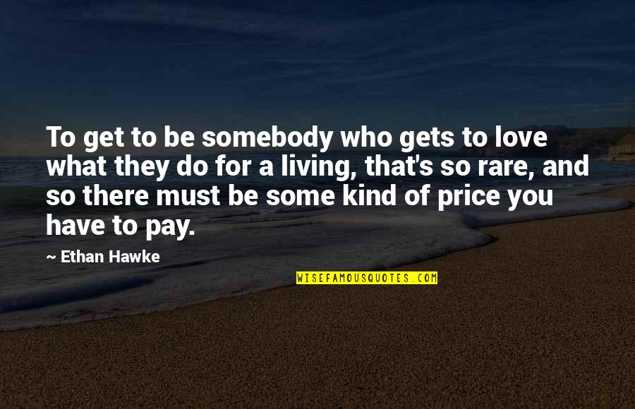 You Get What You Pay For Quotes By Ethan Hawke: To get to be somebody who gets to