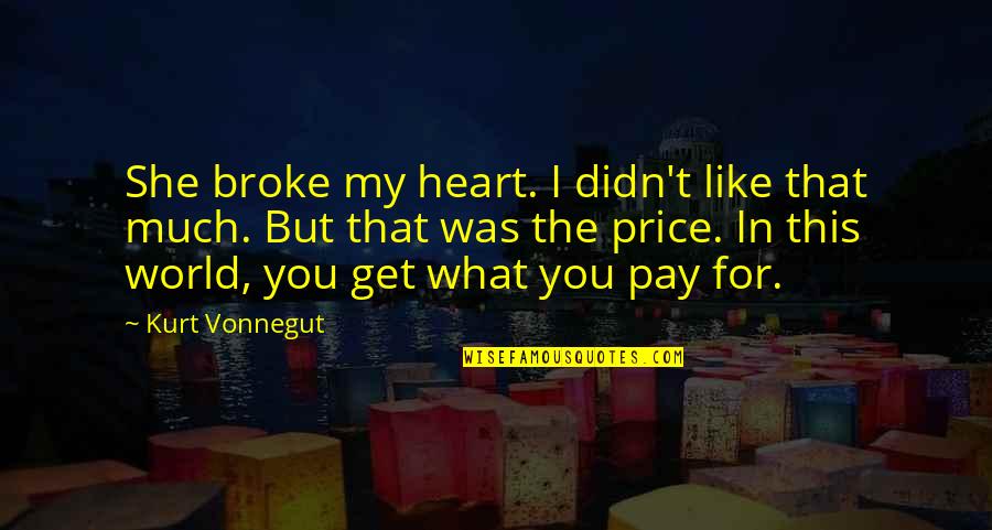 You Get What You Pay For Quotes By Kurt Vonnegut: She broke my heart. I didn't like that