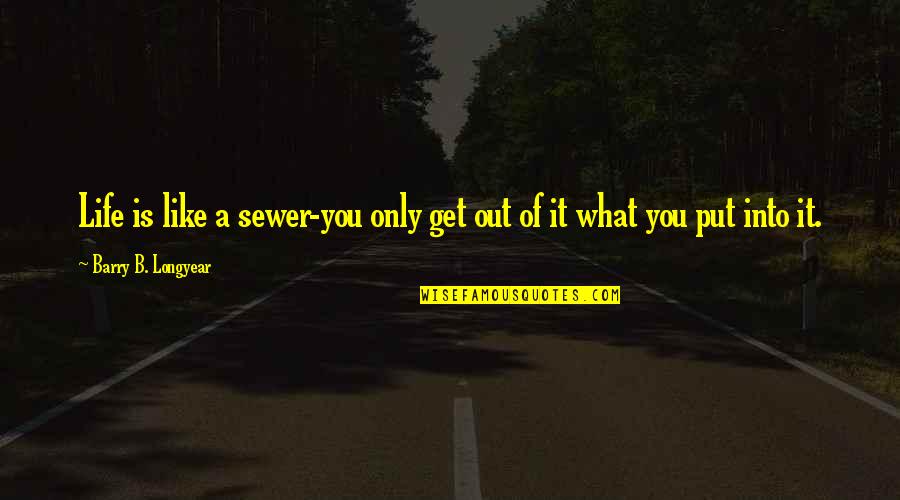 You Get What You Put In Quotes By Barry B. Longyear: Life is like a sewer-you only get out