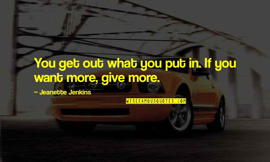 You Get What You Put In Quotes By Jeanette Jenkins: You get out what you put in. If