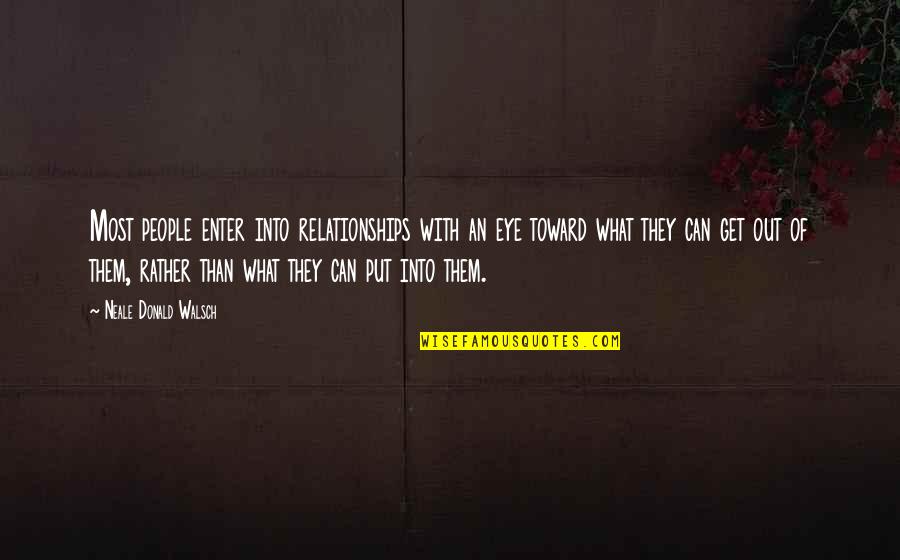 You Get What You Put In Quotes By Neale Donald Walsch: Most people enter into relationships with an eye