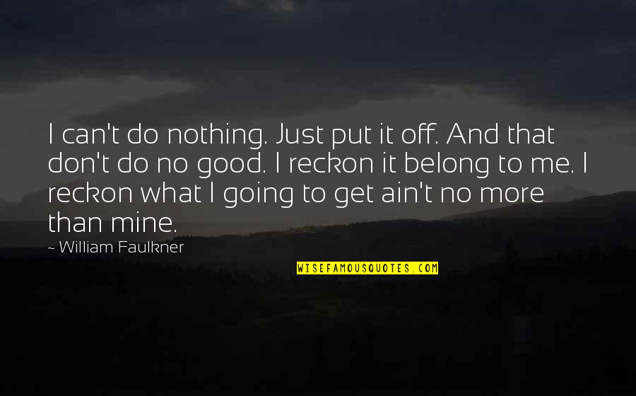 You Get What You Put In Quotes By William Faulkner: I can't do nothing. Just put it off.