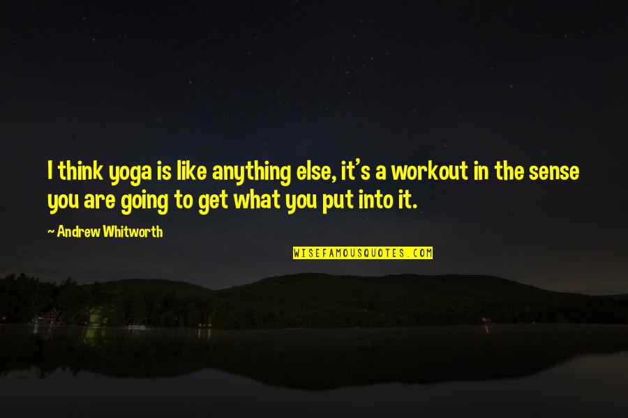 You Get What You Put Up With Quotes By Andrew Whitworth: I think yoga is like anything else, it's You Get What You Put Up With Quotes By Andrew Whitworth: I think yoga is like anything else, it's
