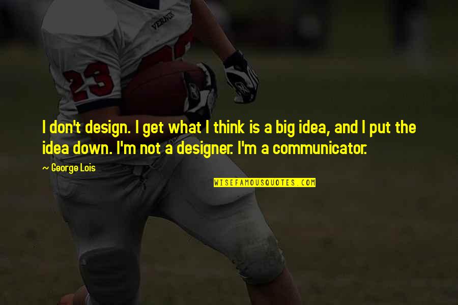 You Get What You Put Up With Quotes By George Lois: I don't design. I get what I think