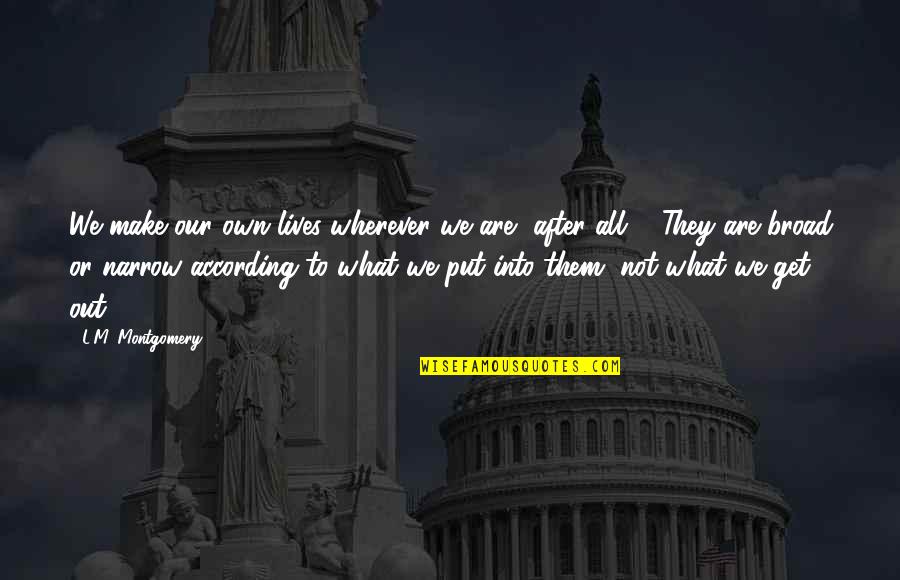 You Get What You Put Up With Quotes By L.M. Montgomery: We make our own lives wherever we are,