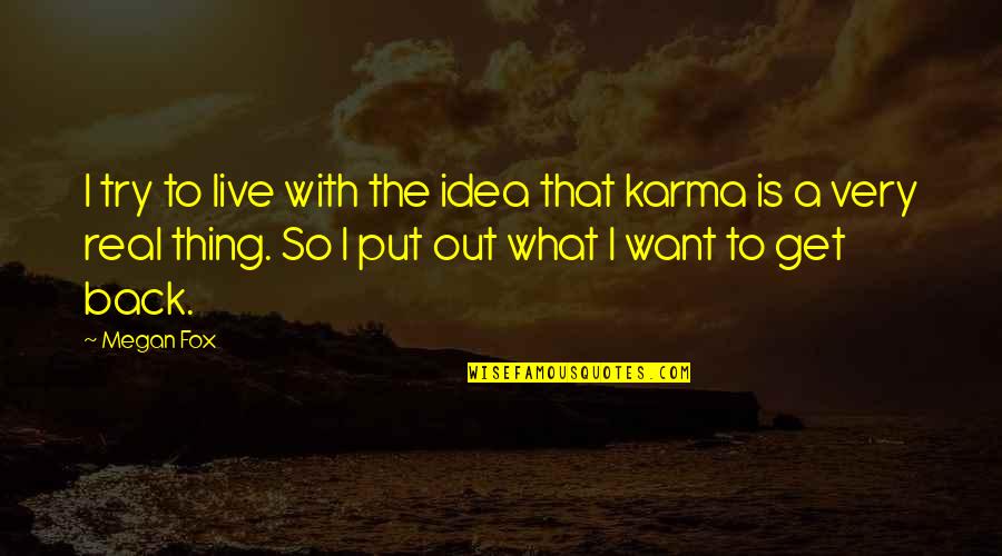 You Get What You Put Up With Quotes By Megan Fox: I try to live with the idea that You Get What You Put Up With Quotes By Megan Fox: I try to live with the idea that