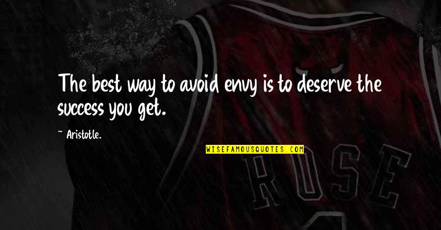 You Get You Deserve Quotes By Aristotle.: The best way to avoid envy is to