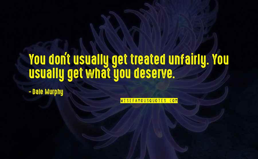 You Get You Deserve Quotes By Dale Murphy: You don't usually get treated unfairly. You usually