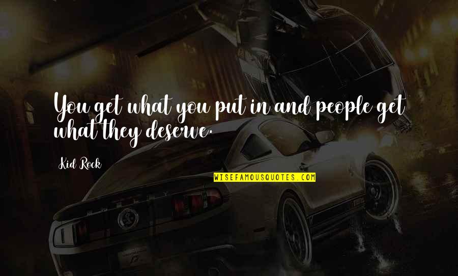 You Get You Deserve Quotes By Kid Rock: You get what you put in and people