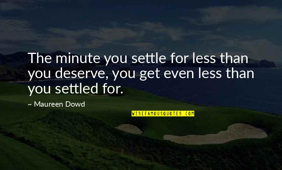 You Get You Deserve Quotes By Maureen Dowd: The minute you settle for less than you