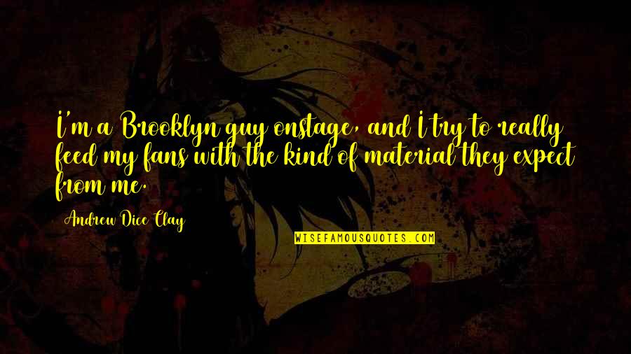 You Get Yours And I Ll Get Mine Quotes By Andrew Dice Clay: I'm a Brooklyn guy onstage, and I try You Get Yours And I Ll Get Mine Quotes By Andrew Dice Clay: I'm a Brooklyn guy onstage, and I try