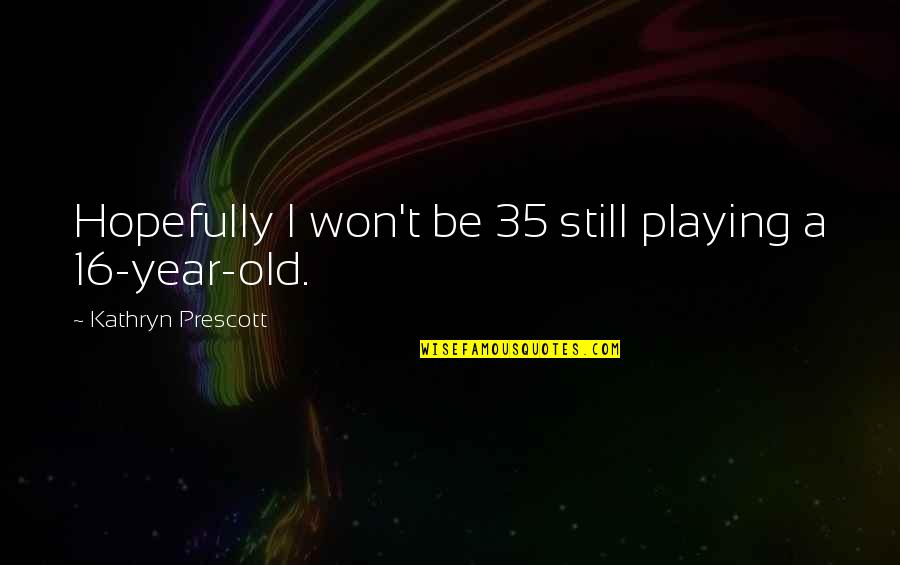 You Getting Played Quotes By Kathryn Prescott: Hopefully I won't be 35 still playing a